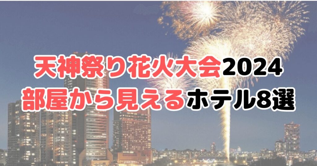 天神祭り花火大会2024 ホテルから見える