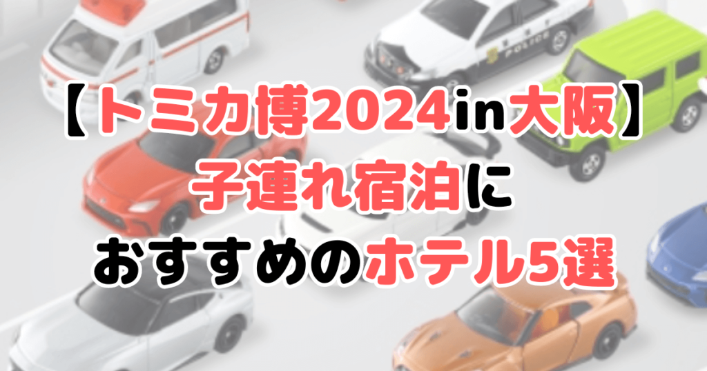 トミカ博 2024 大阪 ホテル 子連れ