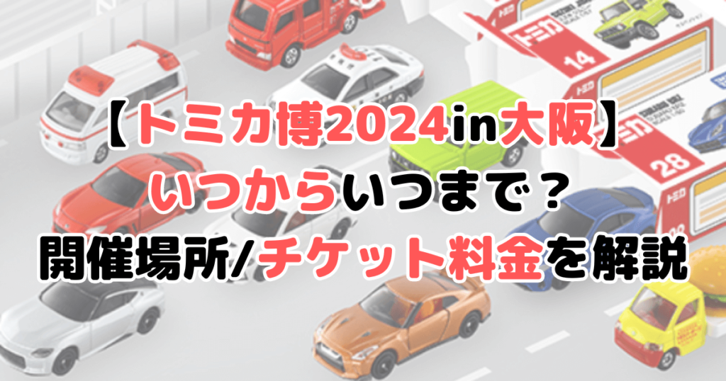 トミカ博2024 大阪 いつからいつまで どこで チケット